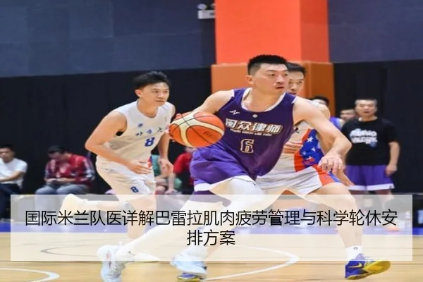 国际米兰队医详解巴雷拉肌肉疲劳管理与科学轮休安排方案